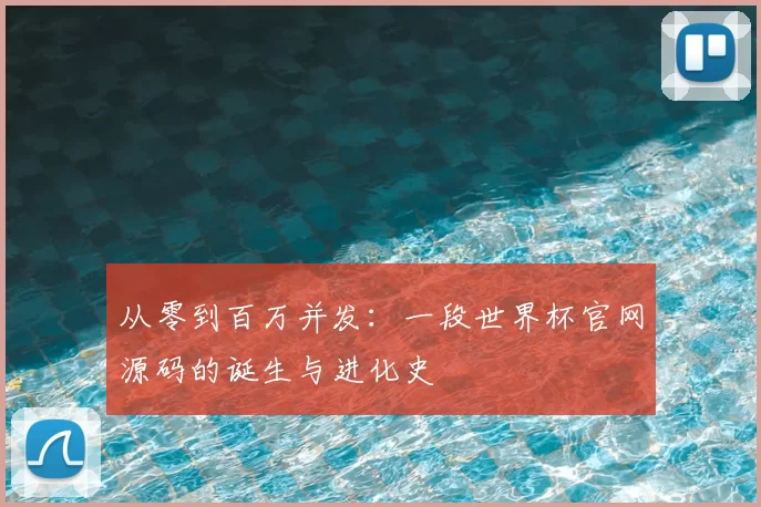 从零到百万并发：一段世界杯官网源码的诞生与进化史