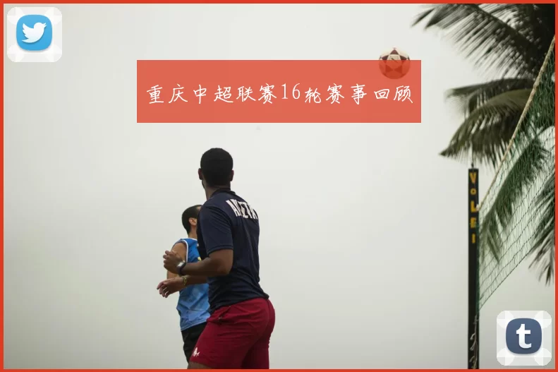 重庆中超联赛16轮赛事回顾