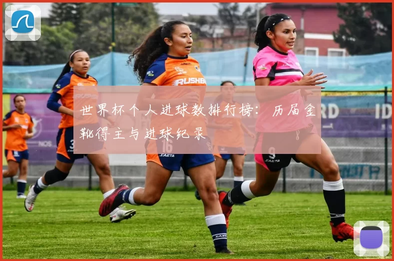世界杯个人进球数排行榜:历届金靴得主与进球纪录