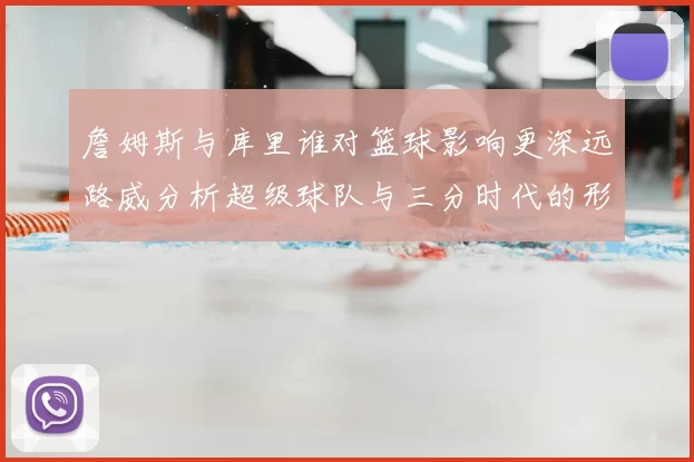詹姆斯与库里谁对篮球影响更深远路威分析超级球队与三分时代的形成