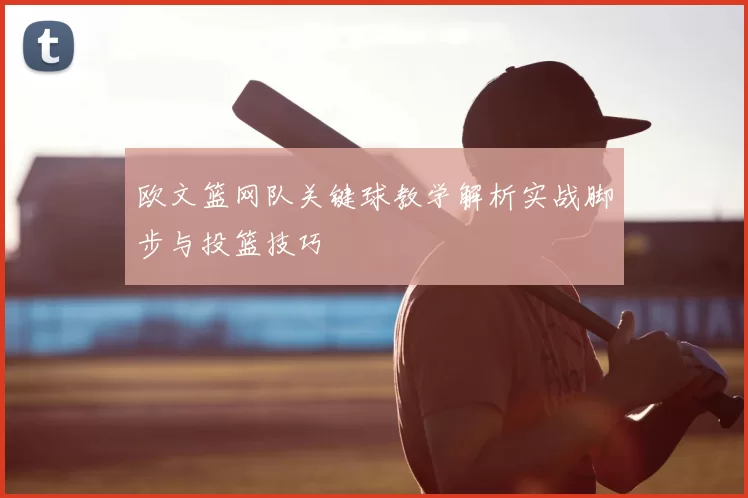 欧文篮网队关键球教学解析实战脚步与投篮技巧