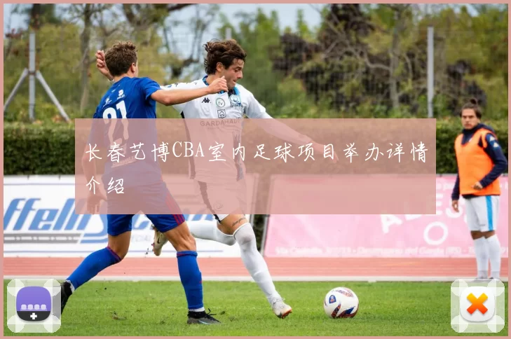 长春艺博CBA室内足球项目举办详情介绍