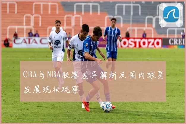 CBA与NBA联赛差异解析及国内球员发展现状观察