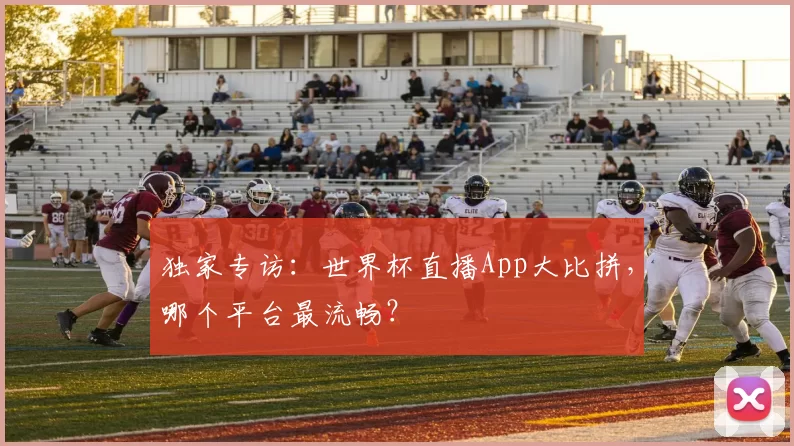 独家专访:世界杯直播App大比拼,哪个平台最流畅?