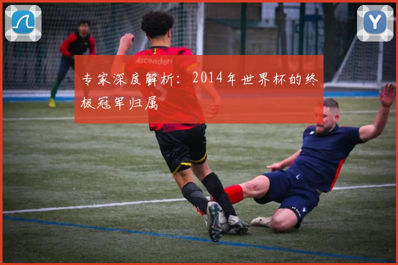 专家深度解析：2014年世界杯的终极冠军归属