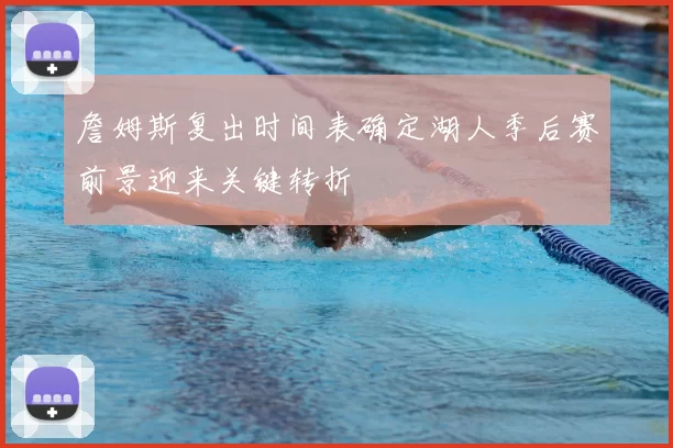 詹姆斯复出时间表确定湖人季后赛前景迎来关键转折