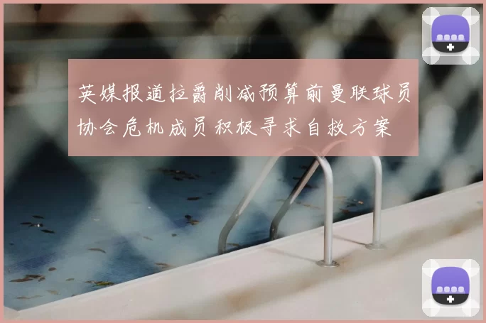 英媒报道拉爵削减预算前曼联球员协会危机成员积极寻求自救方案