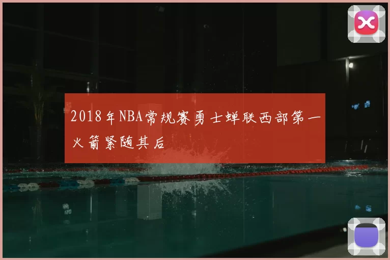 2018年NBA常规赛勇士蝉联西部第一火箭紧随其后