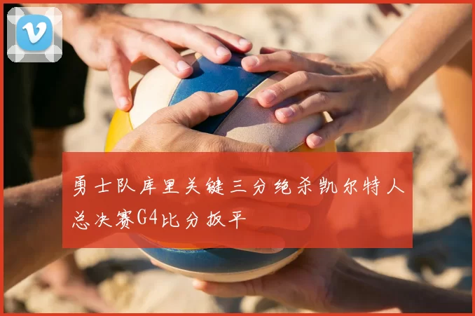 勇士队库里关键三分绝杀凯尔特人总决赛G4比分扳平