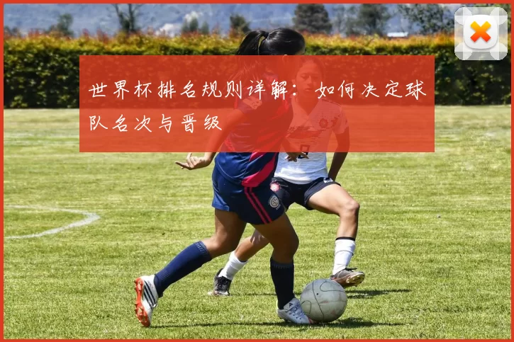 世界杯排名规则详解：如何决定球队名次与晋级