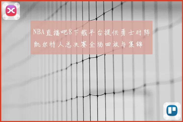 NBA直播吧8下载平台提供勇士对阵凯尔特人总决赛全场回放与集锦
