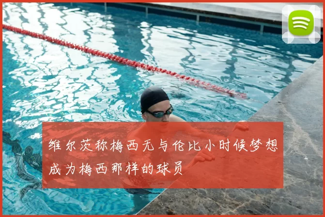 维尔茨称梅西无与伦比小时候梦想成为梅西那样的球员