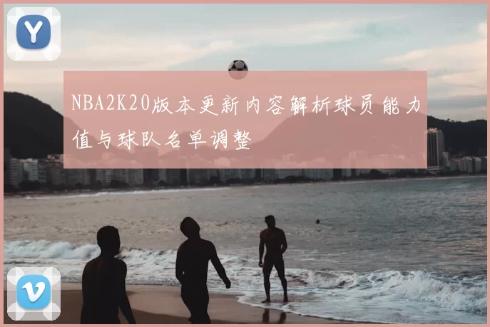 NBA2K20版本更新内容解析球员能力值与球队名单调整