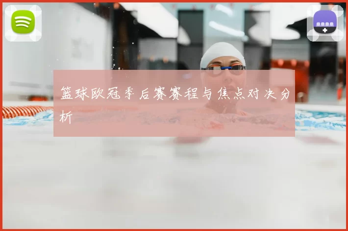 篮球欧冠季后赛赛程与焦点对决分析