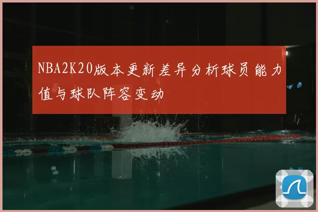 NBA2K20版本更新差异分析球员能力值与球队阵容变动