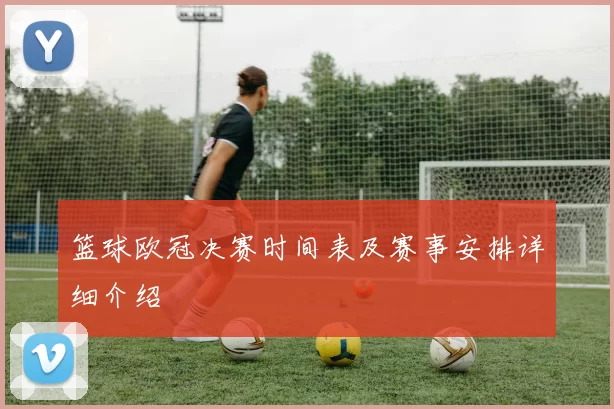 篮球欧冠决赛时间表及赛事安排详细介绍