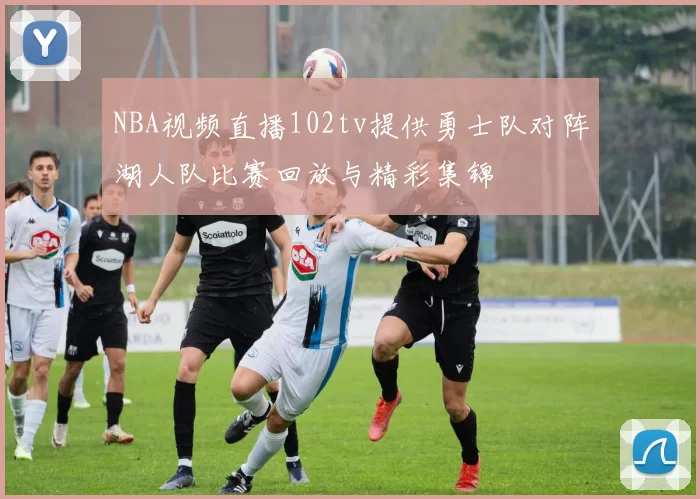 NBA视频直播102tv提供勇士队对阵湖人队比赛回放与精彩集锦