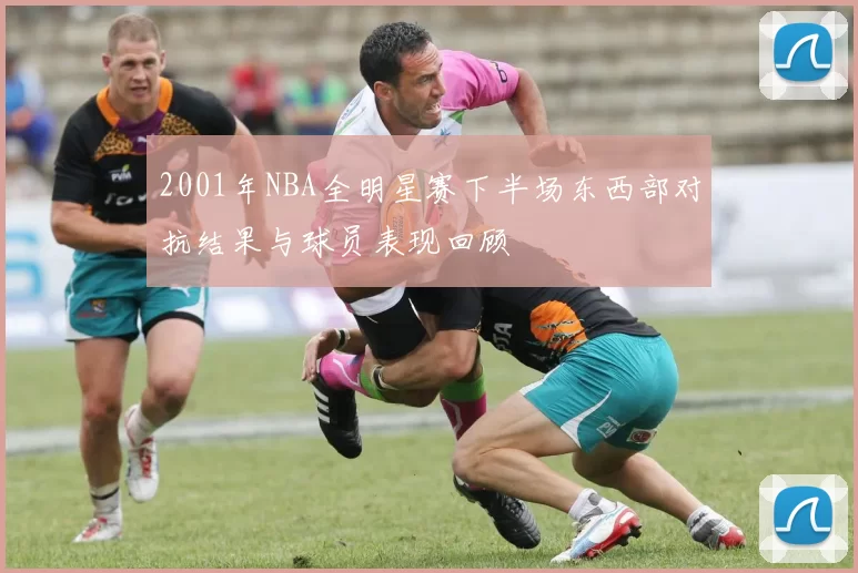 2001年NBA全明星赛下半场东西部对抗结果与球员表现回顾