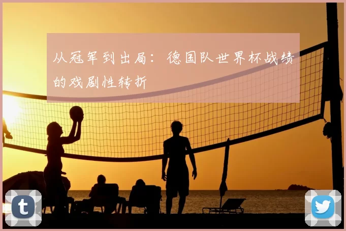 从冠军到出局:德国队世界杯战绩的戏剧性转折