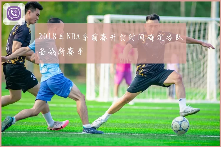2018年NBA季前赛开打时间确定各队备战新赛季
