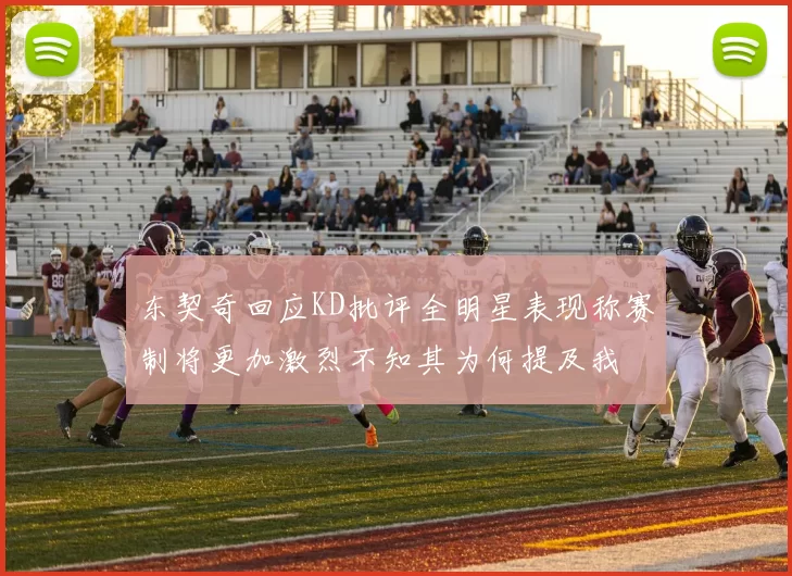东契奇回应KD批评全明星表现称赛制将更加激烈不知其为何提及我
