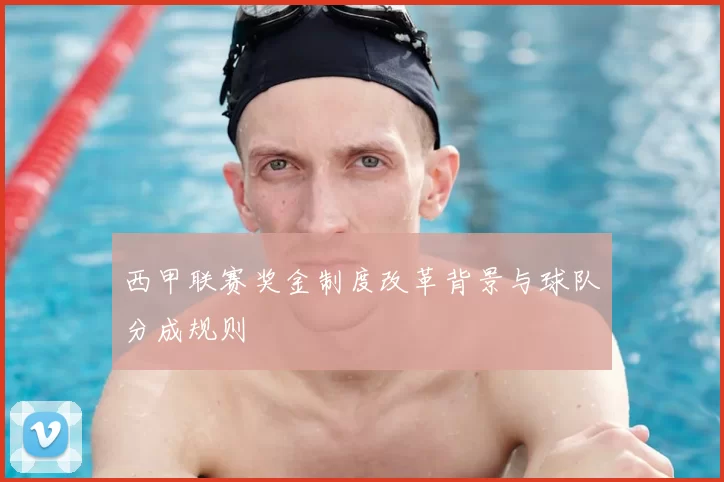 西甲联赛奖金制度改革背景与球队分成规则