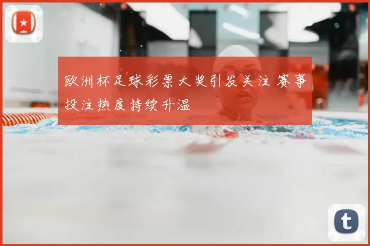 欧洲杯足球彩票大奖引发关注 赛事投注热度持续升温