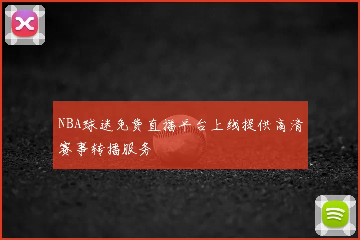 NBA球迷免费直播平台上线提供高清赛事转播服务
