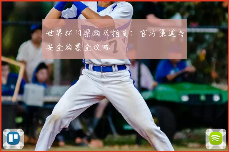 世界杯门票购买指南:官方渠道与安全购票全攻略