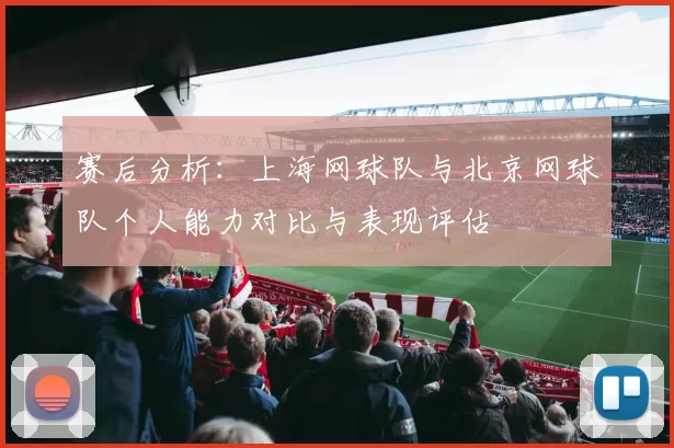 赛后分析：上海网球队与北京网球队个人能力对比与表现评估