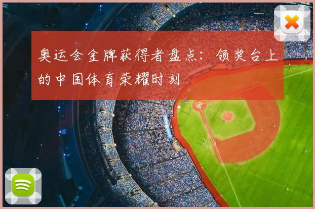 奥运会金牌获得者盘点:领奖台上的中国体育荣耀时刻