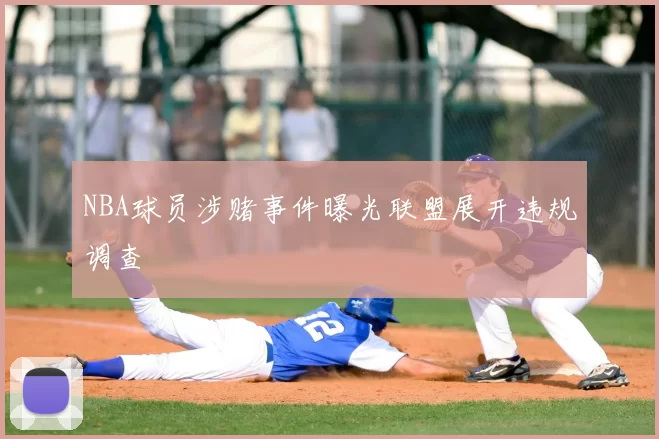 NBA球员涉赌事件曝光联盟展开违规调查