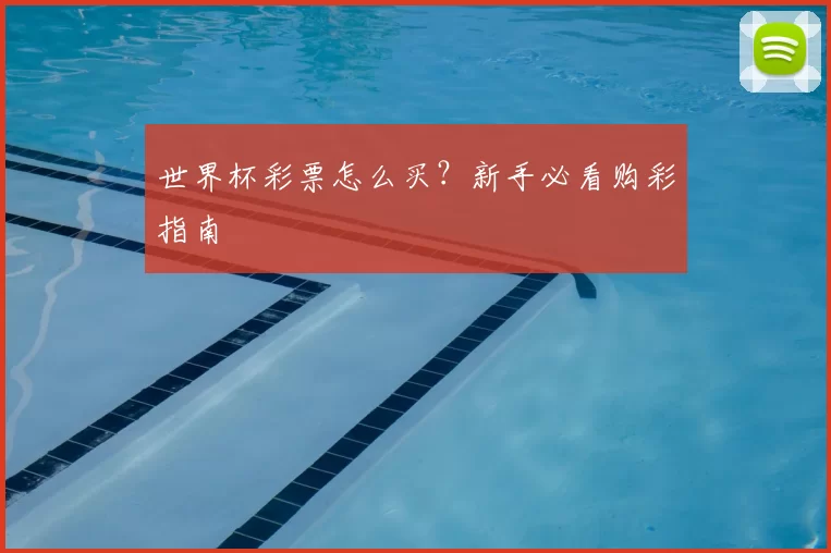 世界杯彩票怎么买？新手必看购彩指南