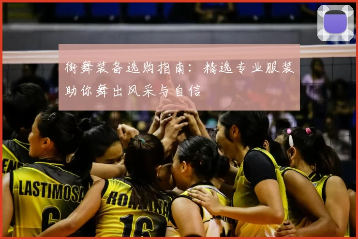 街舞装备选购指南:精选专业服装助你舞出风采与自信