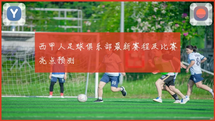 西甲人足球俱乐部最新赛程及比赛亮点预测