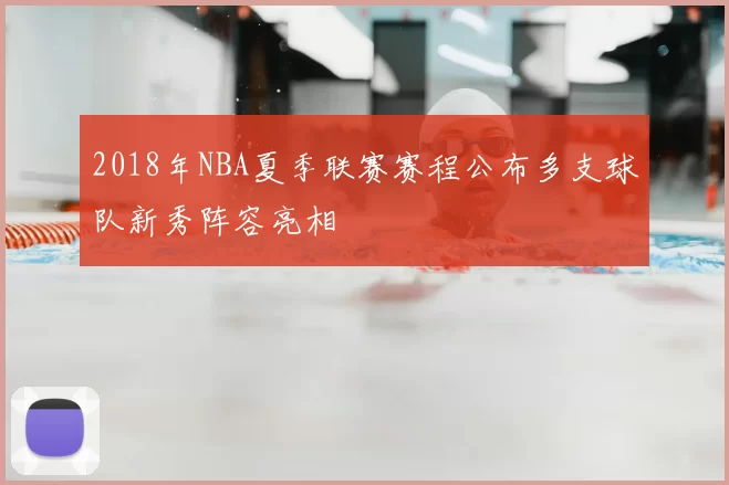 2018年NBA夏季联赛赛程公布多支球队新秀阵容亮相