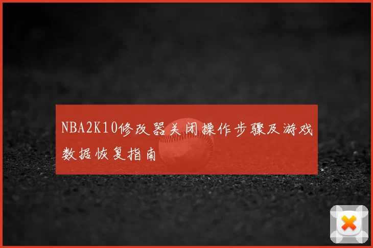 NBA2K10修改器关闭操作步骤及游戏数据恢复指南