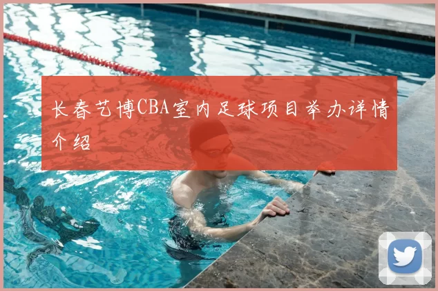长春艺博CBA室内足球项目举办详情介绍