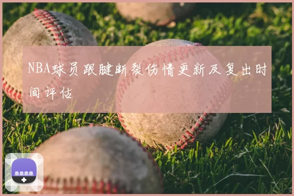 NBA球员跟腱断裂伤情更新及复出时间评估