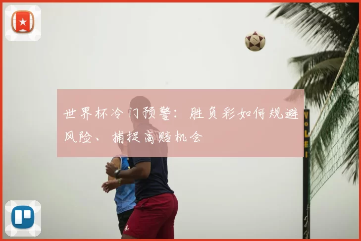 世界杯冷门预警：胜负彩如何规避风险、捕捉高赔机会