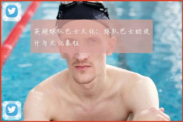 英超球队巴士文化:球队巴士的设计与文化象征
