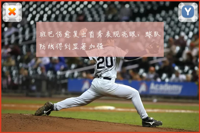 班巴伤愈复出首秀表现亮眼，球队防线得到显著加强