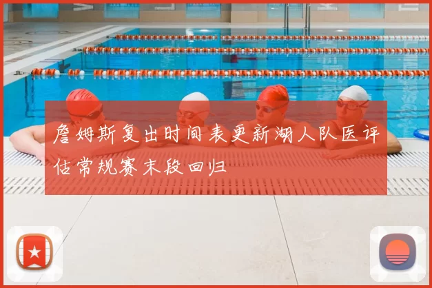 詹姆斯复出时间表更新湖人队医评估常规赛末段回归