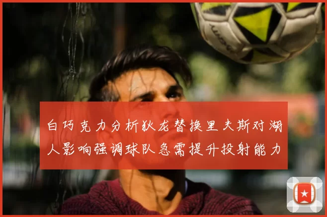 白巧克力分析狄龙替换里夫斯对湖人影响强调球队急需提升投射能力