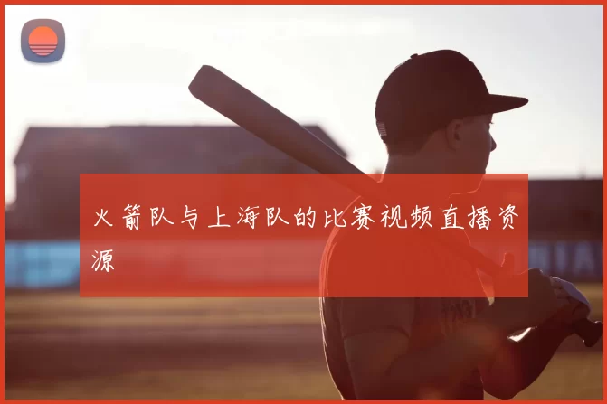 火箭队与上海队的比赛视频直播资源