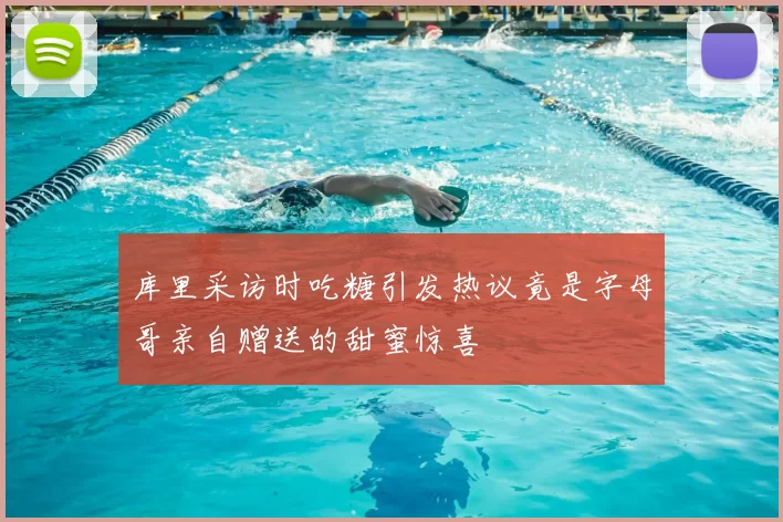 库里采访时吃糖引发热议竟是字母哥亲自赠送的甜蜜惊喜