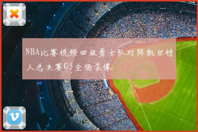 NBA比赛视频回放勇士队对阵凯尔特人总决赛G5全场录像