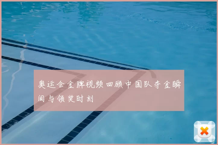 奥运会金牌视频回顾中国队夺金瞬间与领奖时刻