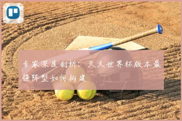 专家深度剖析：天天世界杯版本最强阵型如何构建