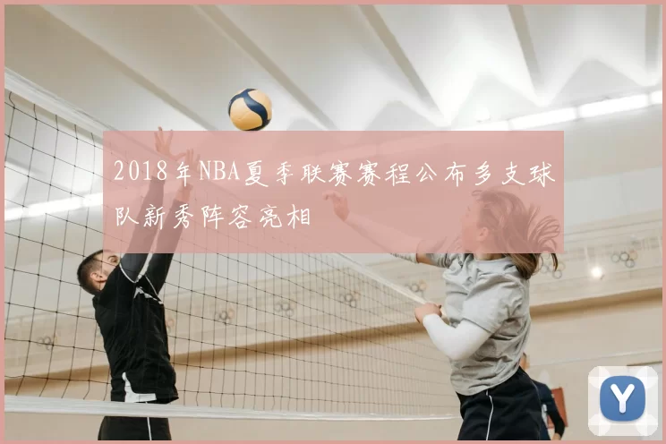 2018年NBA夏季联赛赛程公布多支球队新秀阵容亮相